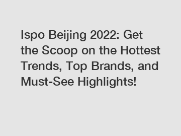 Ispo Beijing 2022: Get the Scoop on the Hottest Trends, Top Brands, and Must-See Highlights!