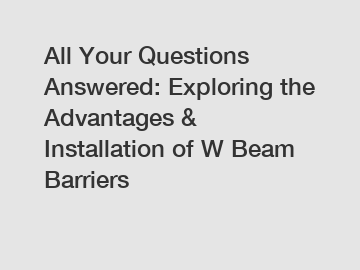 All Your Questions Answered: Exploring the Advantages & Installation of W Beam Barriers