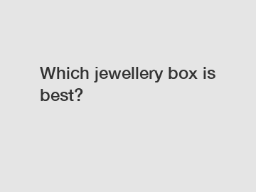Which jewellery box is best?