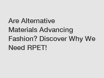 Are Alternative Materials Advancing Fashion? Discover Why We Need RPET!
