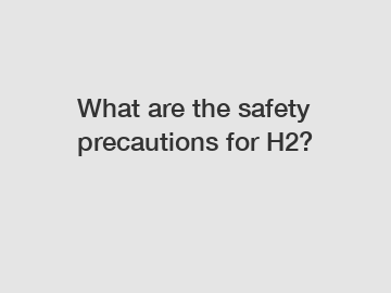 What are the safety precautions for H2?