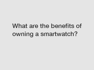 What are the benefits of owning a smartwatch?
