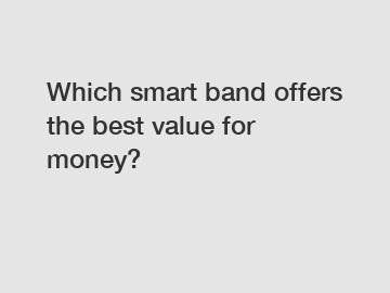 Which smart band offers the best value for money?