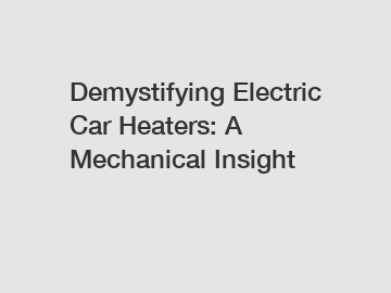 Demystifying Electric Car Heaters: A Mechanical Insight
