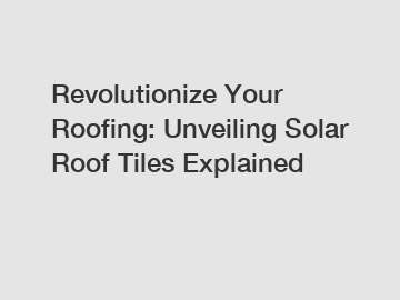 Revolutionize Your Roofing: Unveiling Solar Roof Tiles Explained