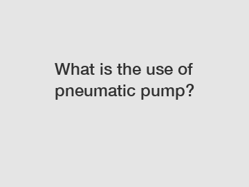 What is the use of pneumatic pump?