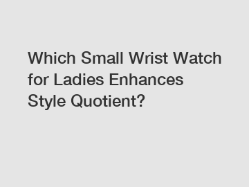 Which Small Wrist Watch for Ladies Enhances Style Quotient?