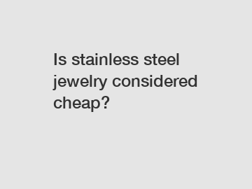 Is stainless steel jewelry considered cheap?