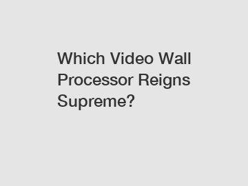 Which Video Wall Processor Reigns Supreme?