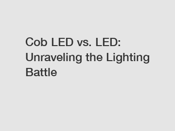 Cob LED vs. LED: Unraveling the Lighting Battle