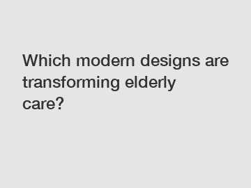 Which modern designs are transforming elderly care?