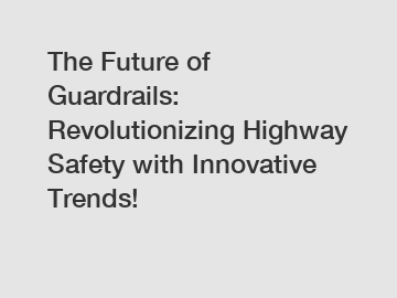 The Future of Guardrails: Revolutionizing Highway Safety with Innovative Trends!
