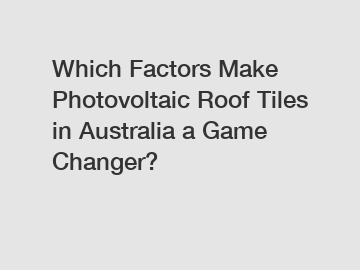 Which Factors Make Photovoltaic Roof Tiles in Australia a Game Changer?