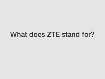 What does ZTE stand for?