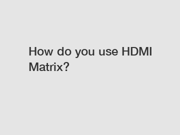 How do you use HDMI Matrix?
