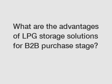 What are the advantages of LPG storage solutions for B2B purchase stage?