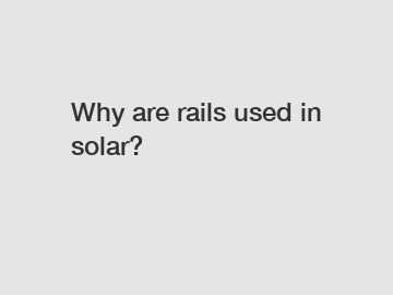 Why are rails used in solar?