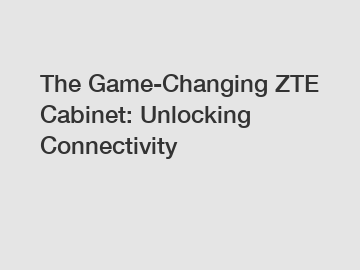 The Game-Changing ZTE Cabinet: Unlocking Connectivity