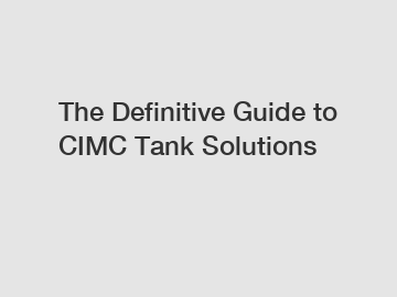 The Definitive Guide to CIMC Tank Solutions