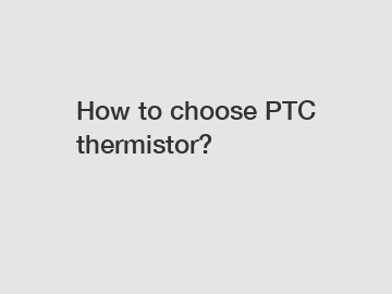 How to choose PTC thermistor?