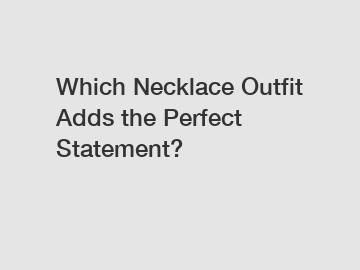 Which Necklace Outfit Adds the Perfect Statement?