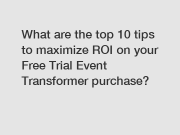 What are the top 10 tips to maximize ROI on your Free Trial Event Transformer purchase?