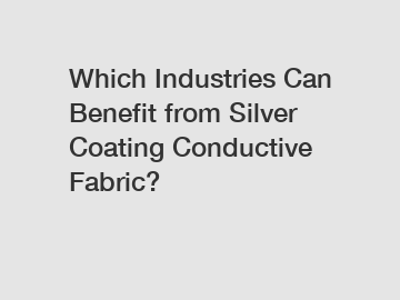 Which Industries Can Benefit from Silver Coating Conductive Fabric?