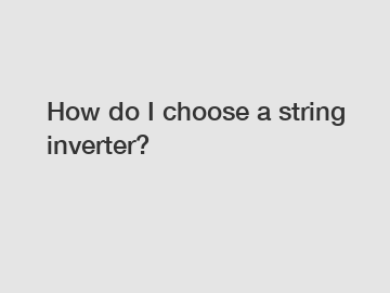 How do I choose a string inverter?