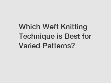 Which Weft Knitting Technique is Best for Varied Patterns?