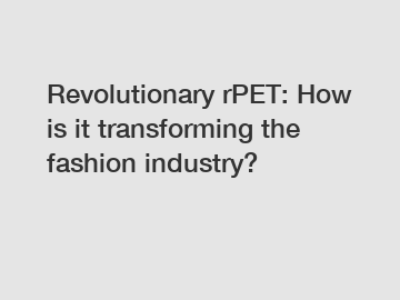 Revolutionary rPET: How is it transforming the fashion industry?