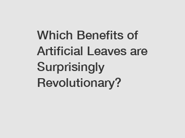 Which Benefits of Artificial Leaves are Surprisingly Revolutionary?