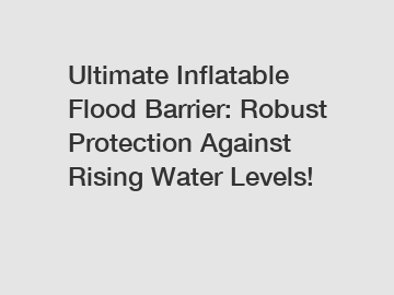 Ultimate Inflatable Flood Barrier: Robust Protection Against Rising Water Levels!