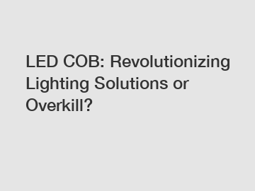 LED COB: Revolutionizing Lighting Solutions or Overkill?