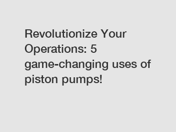 Revolutionize Your Operations: 5 game-changing uses of piston pumps!