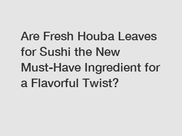 Are Fresh Houba Leaves for Sushi the New Must-Have Ingredient for a Flavorful Twist?