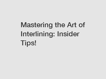 Mastering the Art of Interlining: Insider Tips!