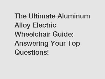 The Ultimate Aluminum Alloy Electric Wheelchair Guide: Answering Your Top Questions!