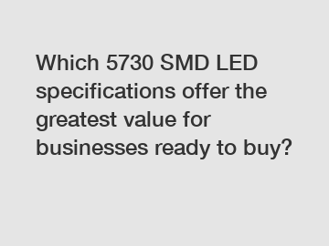 Which 5730 SMD LED specifications offer the greatest value for businesses ready to buy?