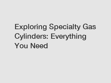 Exploring Specialty Gas Cylinders: Everything You Need