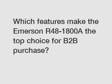 Which features make the Emerson R48-1800A the top choice for B2B purchase?