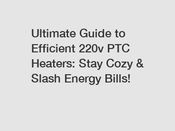 Ultimate Guide to Efficient 220v PTC Heaters: Stay Cozy & Slash Energy Bills!