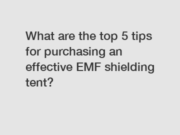 What are the top 5 tips for purchasing an effective EMF shielding tent?