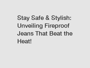 Stay Safe & Stylish: Unveiling Fireproof Jeans That Beat the Heat!