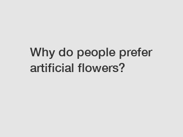 Why do people prefer artificial flowers?