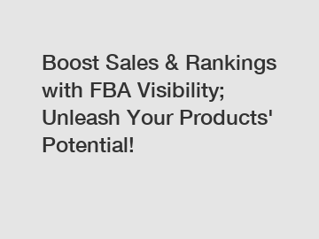Boost Sales & Rankings with FBA Visibility; Unleash Your Products' Potential!