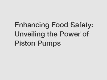 Enhancing Food Safety: Unveiling the Power of Piston Pumps