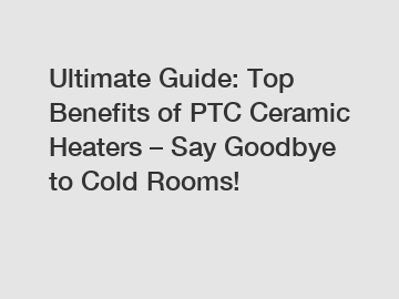 Ultimate Guide: Top Benefits of PTC Ceramic Heaters – Say Goodbye to Cold Rooms!