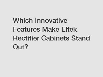 Which Innovative Features Make Eltek Rectifier Cabinets Stand Out?