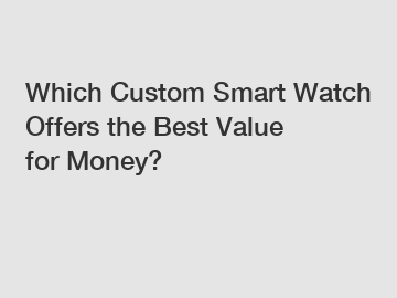 Which Custom Smart Watch Offers the Best Value for Money?