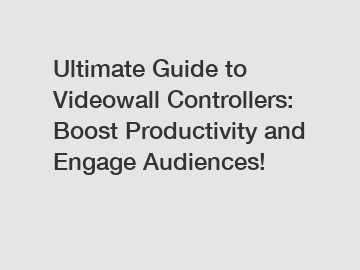 Ultimate Guide to Videowall Controllers: Boost Productivity and Engage Audiences!